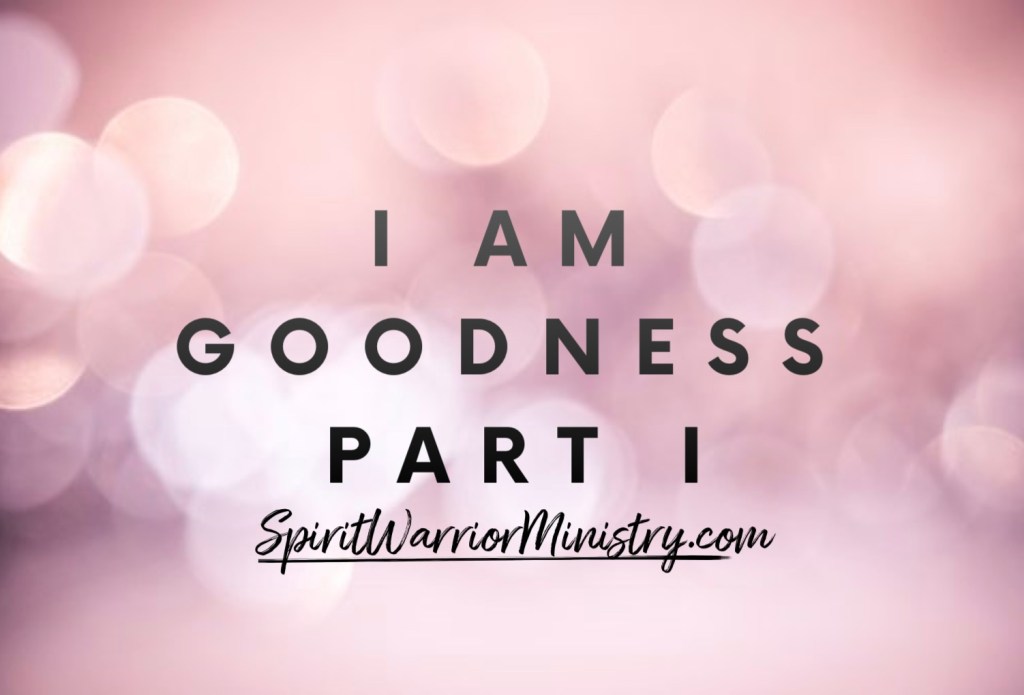 I AM GOODNESS PART I – Spirit Warrior Ministry